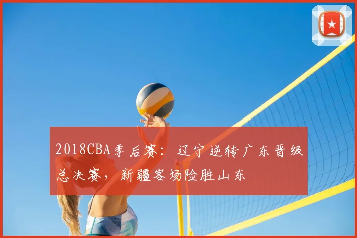 2018CBA季后赛：辽宁逆转广东晋级总决赛，新疆客场险胜山东