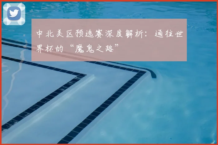 中北美区预选赛深度解析：通往世界杯的“魔鬼之路”