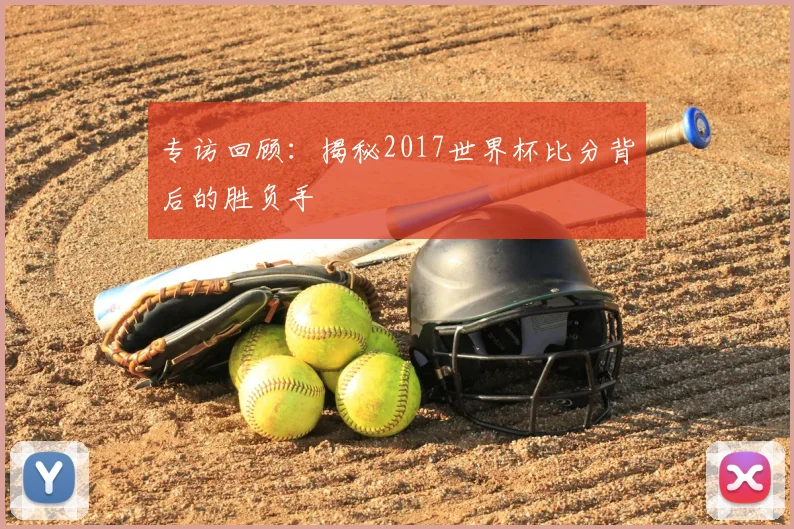 专访回顾：揭秘2017世界杯比分背后的胜负手
