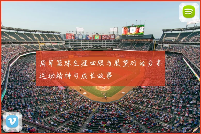 周军篮球生涯回顾与展望对话分享运动精神与成长故事