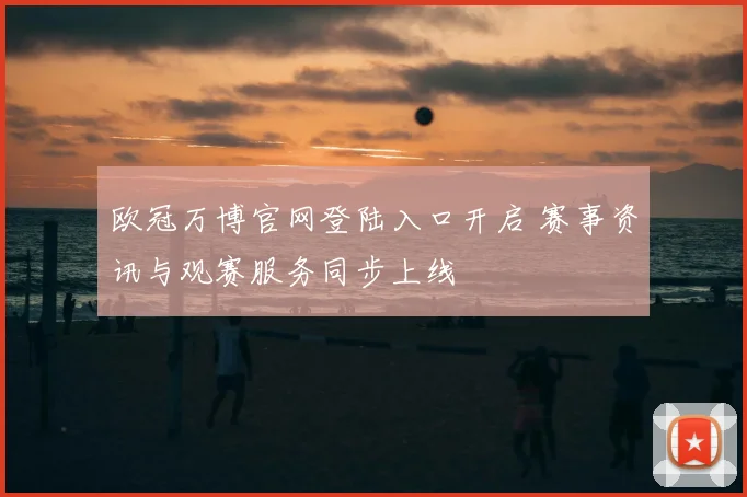 欧冠万博官网登陆入口开启 赛事资讯与观赛服务同步上线