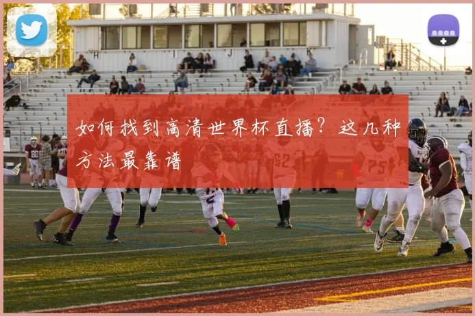 如何找到高清世界杯直播？这几种方法最靠谱