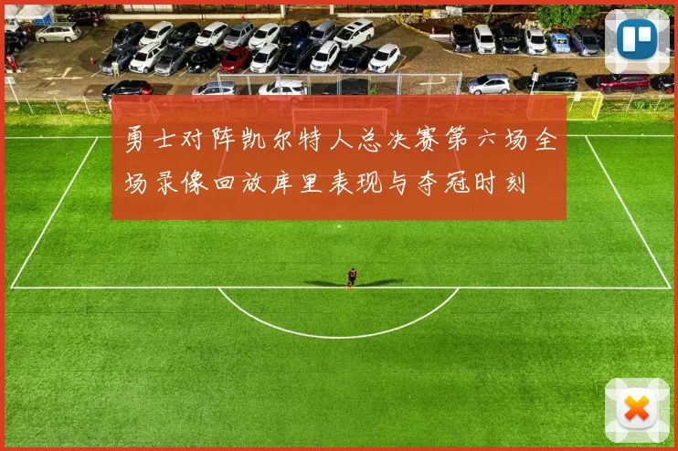 勇士对阵凯尔特人总决赛第六场全场录像回放库里表现与夺冠时刻