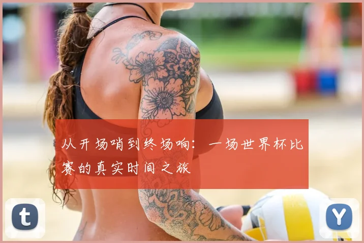从开场哨到终场响：一场世界杯比赛的真实时间之旅