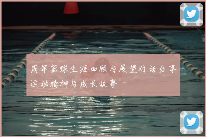 周军篮球生涯回顾与展望对话分享运动精神与成长故事