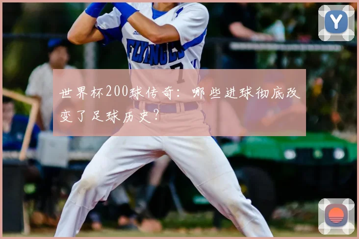 世界杯200球传奇：哪些进球彻底改变了足球历史？