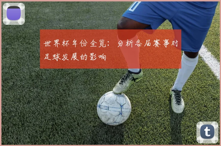世界杯年份全览：分析各届赛事对足球发展的影响