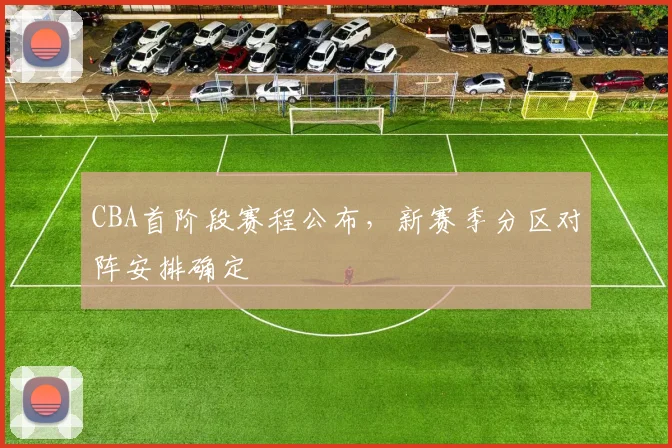 CBA首阶段赛程公布，新赛季分区对阵安排确定