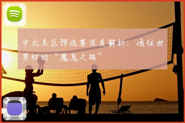 中北美区预选赛深度解析：通往世界杯的“魔鬼之路”