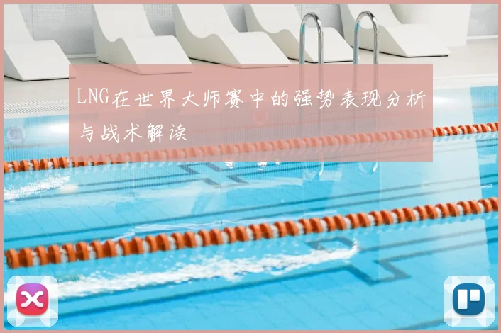 LNG在世界大师赛中的强势表现分析与战术解读