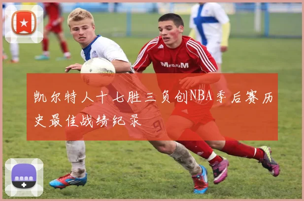 凯尔特人十七胜三负创NBA季后赛历史最佳战绩纪录
