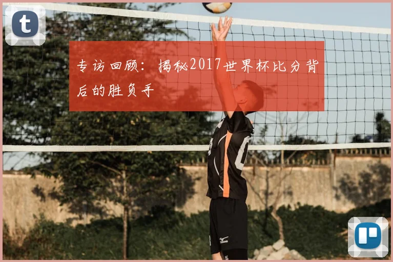 专访回顾:揭秘2017世界杯比分背后的胜负手