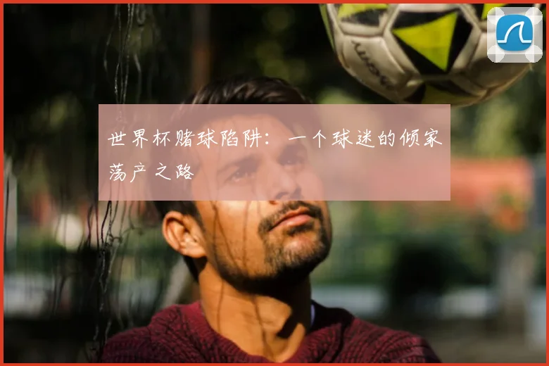 世界杯赌球陷阱：一个球迷的倾家荡产之路