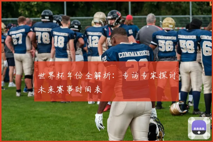 世界杯年份全解析：专访专家探讨未来赛事时间表