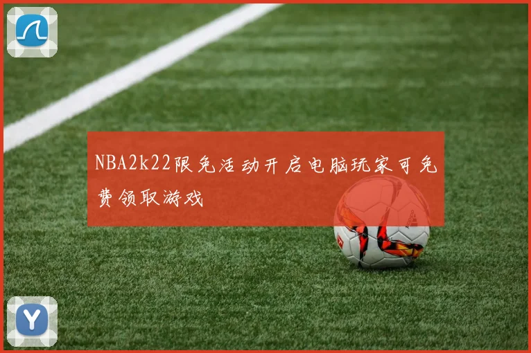 NBA2k22限免活动开启电脑玩家可免费领取游戏