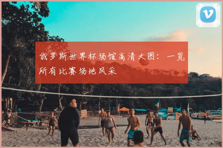 俄罗斯世界杯场馆高清大图：一览所有比赛场地风采