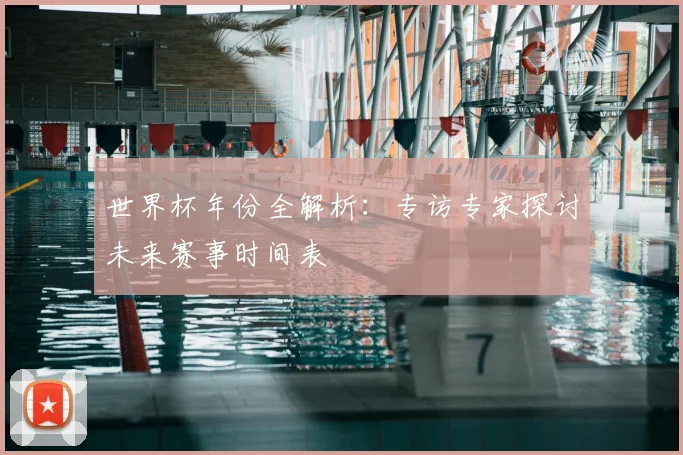 世界杯年份全解析：专访专家探讨未来赛事时间表