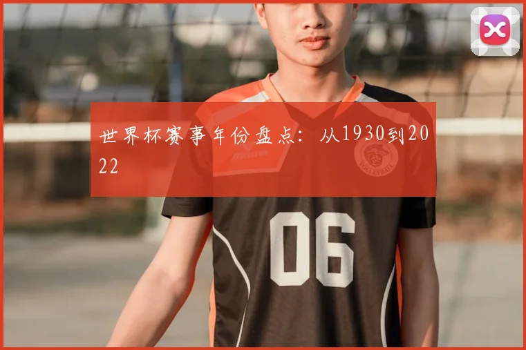 世界杯赛事年份盘点:从1930到2022
