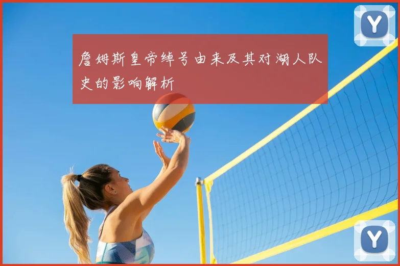 詹姆斯皇帝绰号由来及其对湖人队史的影响解析