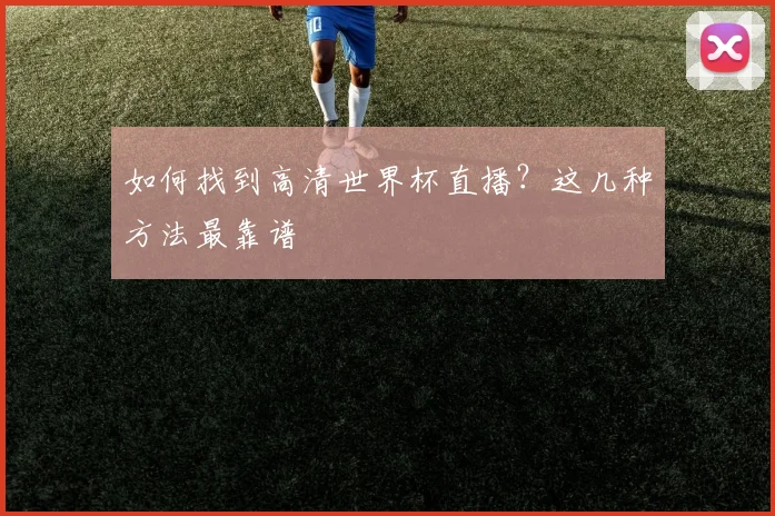 如何找到高清世界杯直播？这几种方法最靠谱