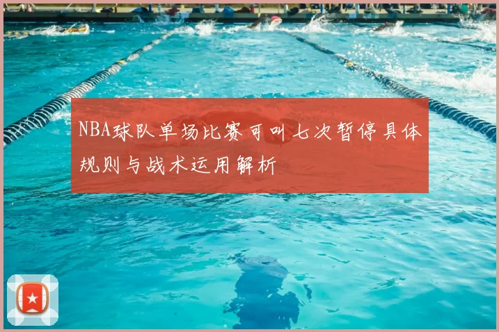 NBA球队单场比赛可叫七次暂停具体规则与战术运用解析