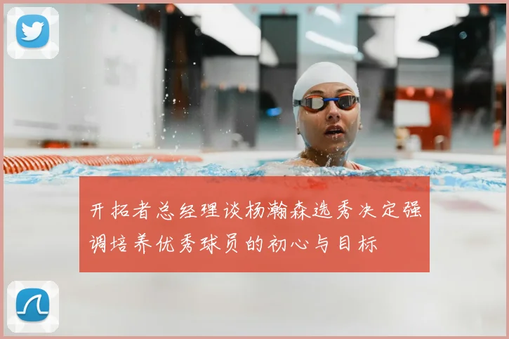 开拓者总经理谈杨瀚森选秀决定强调培养优秀球员的初心与目标