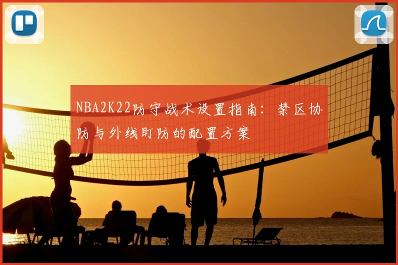 NBA2K22防守战术设置指南:禁区协防与外线盯防的配置方案