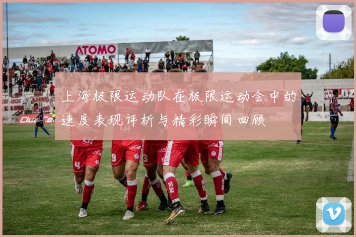 上海极限运动队在极限运动会中的速度表现评析与精彩瞬间回顾