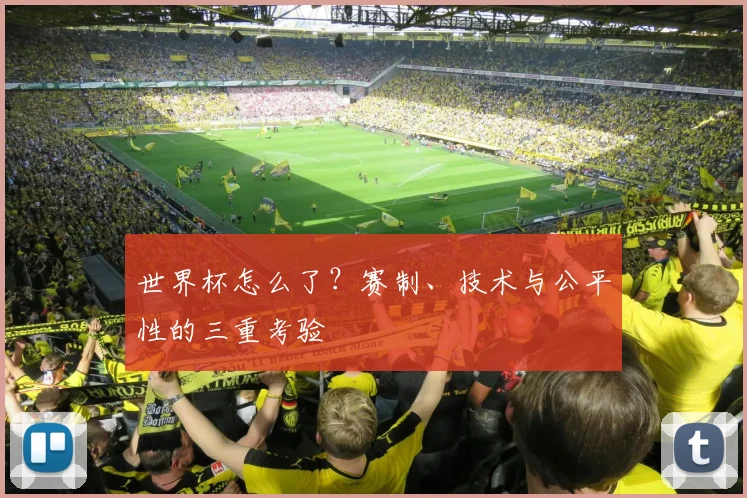 世界杯怎么了？赛制、技术与公平性的三重考验