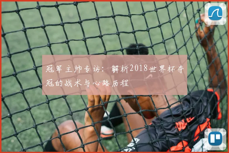 冠军主帅专访：解析2018世界杯夺冠的战术与心路历程