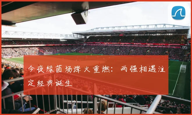 今夜绿茵场烽火重燃：两强相遇注定经典诞生