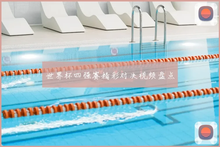 世界杯四强赛精彩对决视频盘点