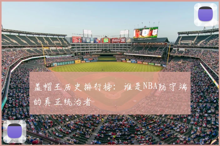 盖帽王历史排行榜：谁是NBA防守端的真正统治者