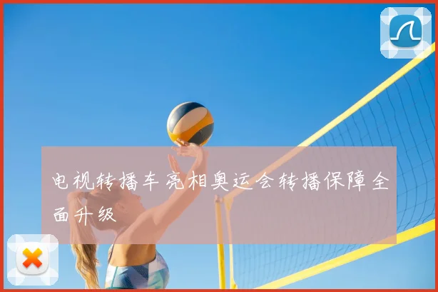 电视转播车亮相奥运会转播保障全面升级