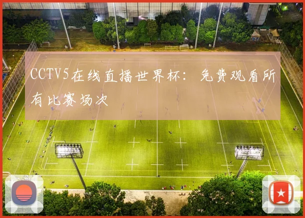 CCTV5在线直播世界杯:免费观看所有比赛场次