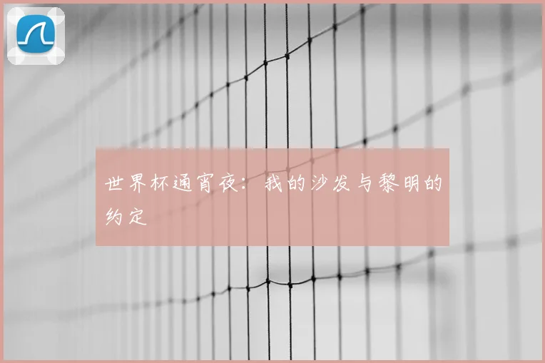 世界杯通宵夜：我的沙发与黎明的约定