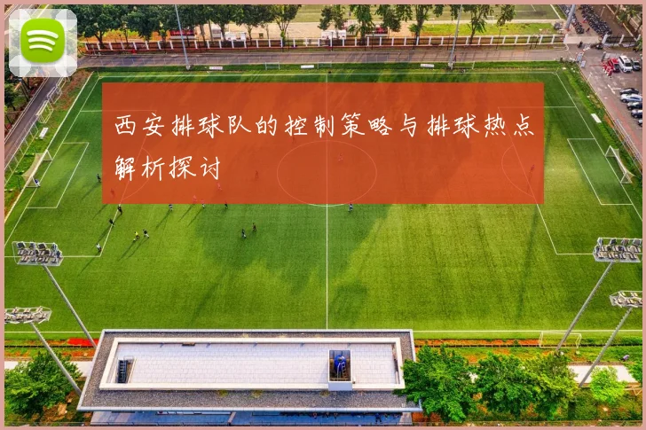 西安排球队的控制策略与排球热点解析探讨