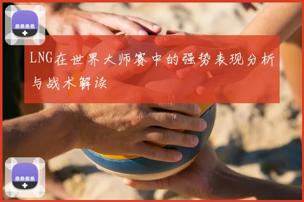 LNG在世界大师赛中的强势表现分析与战术解读