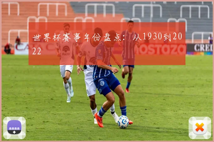 世界杯赛事年份盘点：从1930到2022