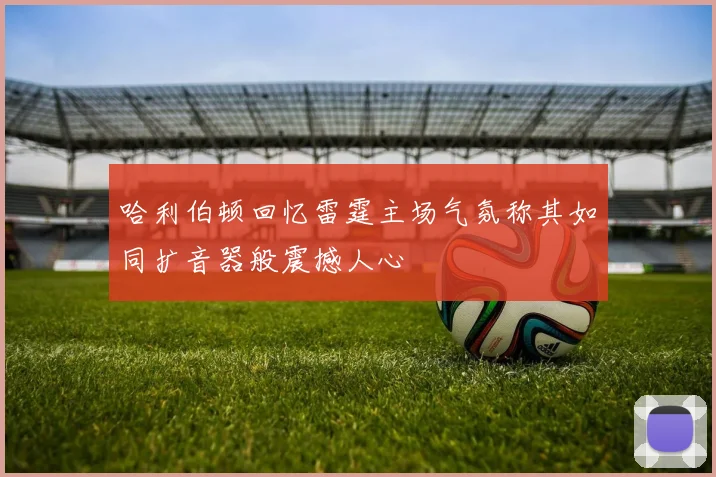 哈利伯顿回忆雷霆主场气氛称其如同扩音器般震撼人心