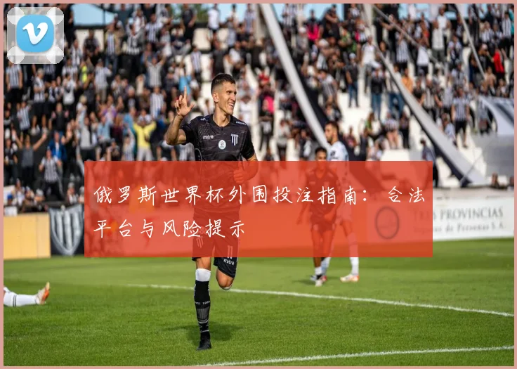 俄罗斯世界杯外围投注指南：合法平台与风险提示
