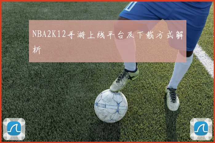 NBA2K12手游上线平台及下载方式解析