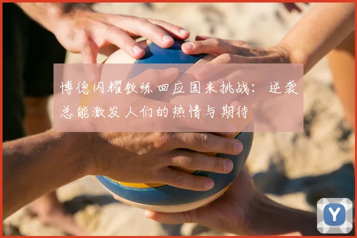 博德闪耀教练回应国米挑战:逆袭总能激发人们的热情与期待