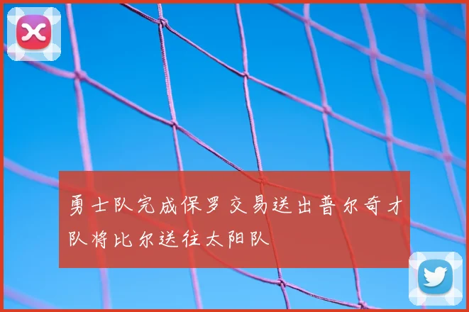 勇士队完成保罗交易送出普尔奇才队将比尔送往太阳队