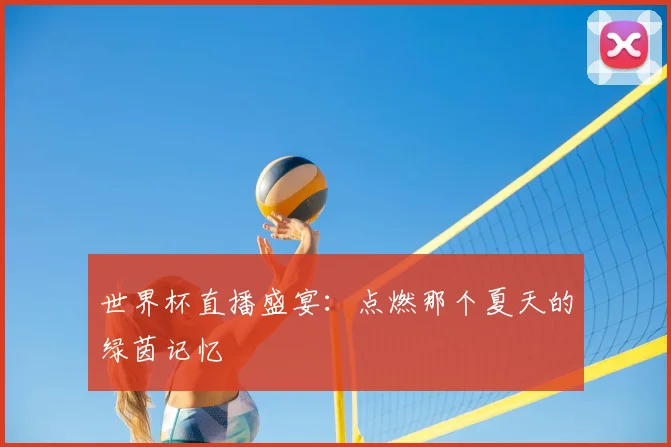 世界杯直播盛宴：点燃那个夏天的绿茵记忆