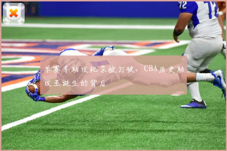 单赛季助攻纪录被打破，CBA历史助攻王诞生的背后