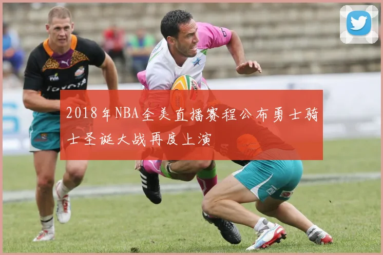 2018年NBA全美直播赛程公布勇士骑士圣诞大战再度上演
