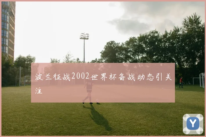 波兰征战2002世界杯备战动态引关注