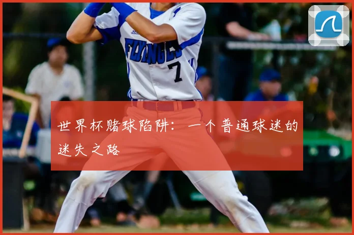 世界杯赌球陷阱：一个普通球迷的迷失之路
