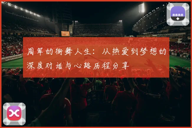 周军的街舞人生：从热爱到梦想的深度对话与心路历程分享